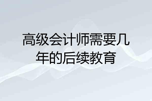 高级会计师需要几年的后续教育