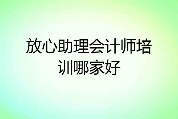 放心助理会计师培训哪家好