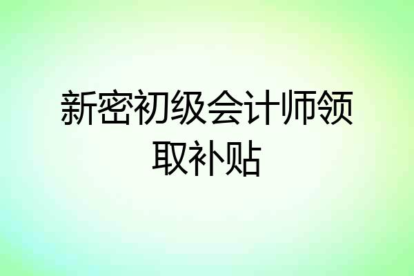 新密初级会计师领取补贴