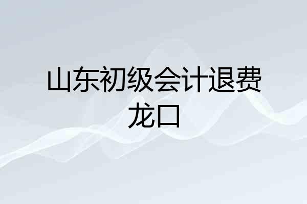 山东初级会计退费龙口