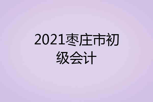 2021枣庄市初级会计