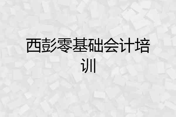 西彭零基础会计培训