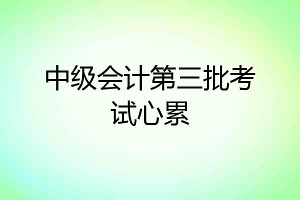 中级会计第三批考试心累