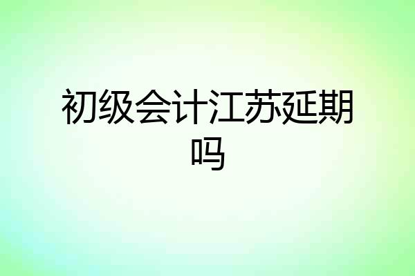 初级会计江苏延期吗