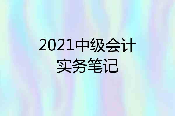 2021中级会计实务笔记