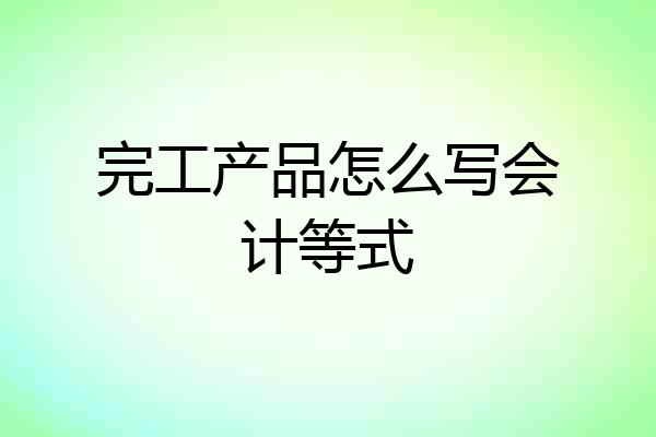 完工产品怎么写会计等式