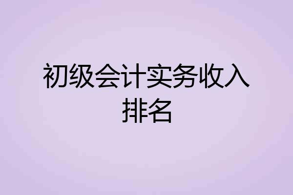 初级会计实务收入排名