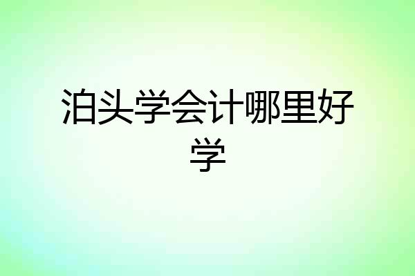泊头学会计哪里好学