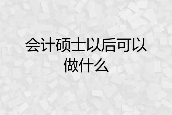 会计硕士以后可以做什么