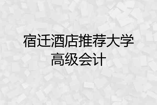 宿迁酒店推荐大学高级会计