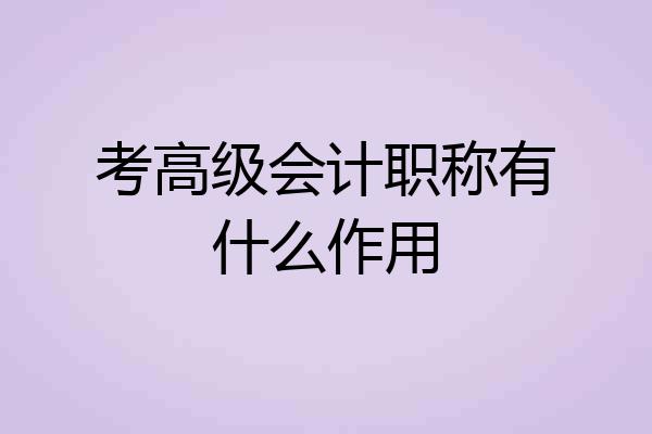 考高级会计职称有什么作用