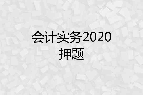 会计实务2020押题