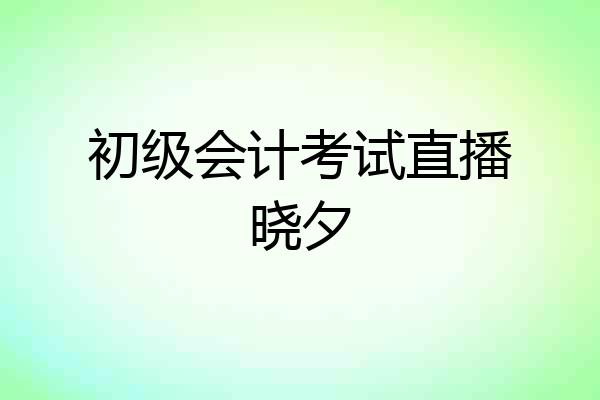 初级会计考试直播晓夕