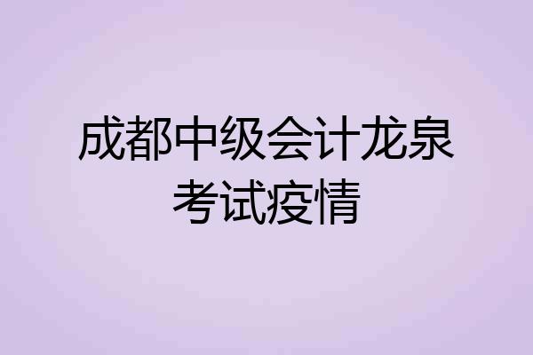 成都中级会计龙泉考试疫情