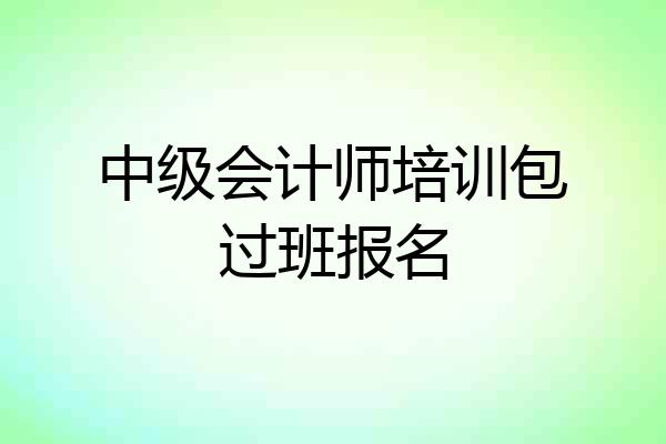 中级会计师培训包过班报名