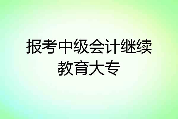 报考中级会计继续教育大专