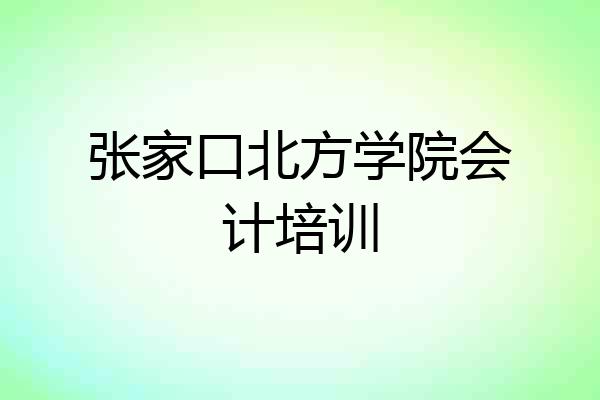 张家口北方学院会计培训