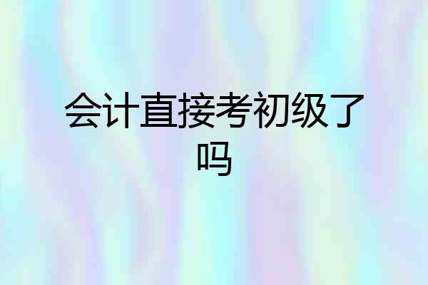 会计直接考初级了吗