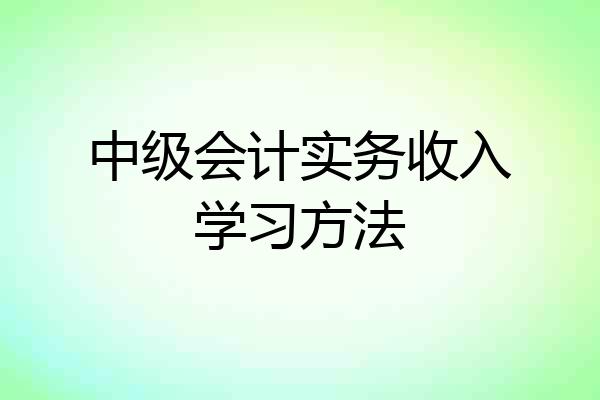 中级会计实务收入学习方法