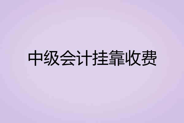 中级会计挂靠收费