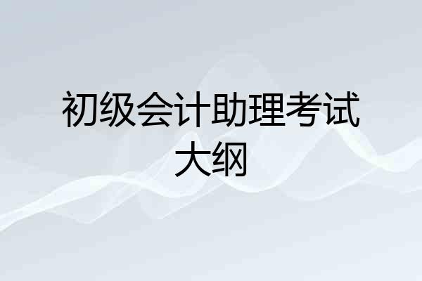 初级会计助理考试大纲