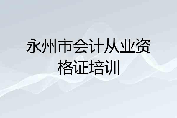 永州市会计从业资格证培训