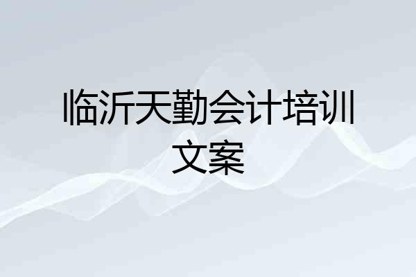 临沂天勤会计培训文案
