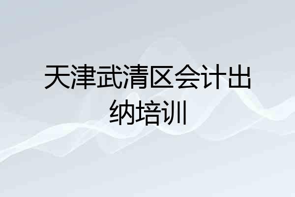 天津武清区会计出纳培训