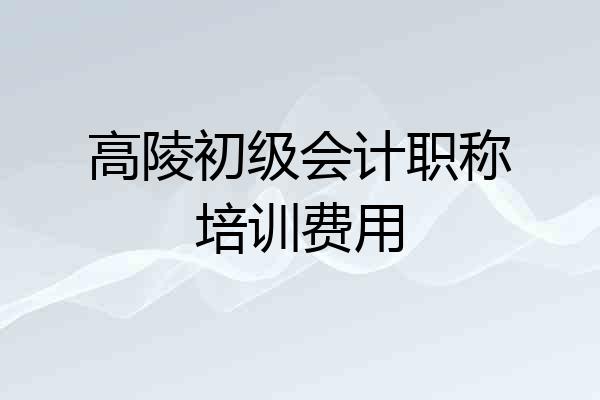 高陵初级会计职称培训费用
