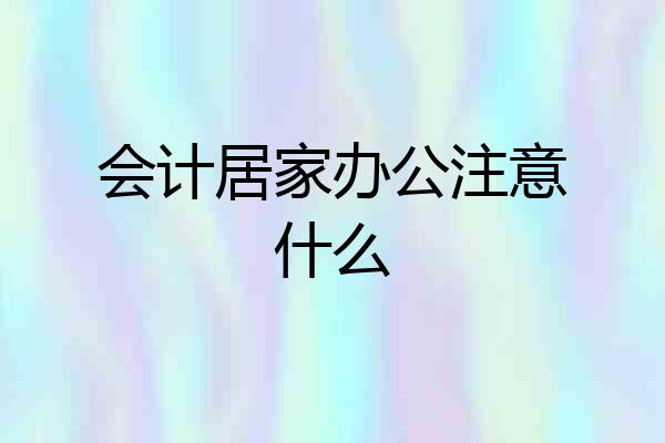 会计居家办公注意什么