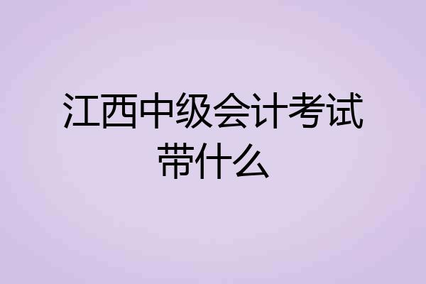 江西中级会计考试带什么
