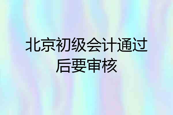 北京初级会计通过后要审核