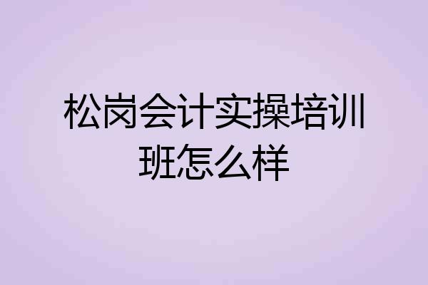 松岗会计实操培训班怎么样