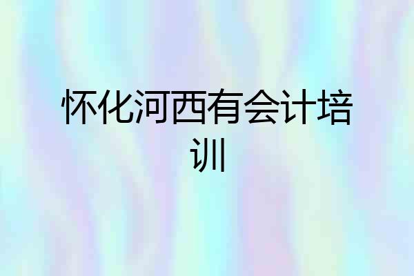 怀化河西有会计培训