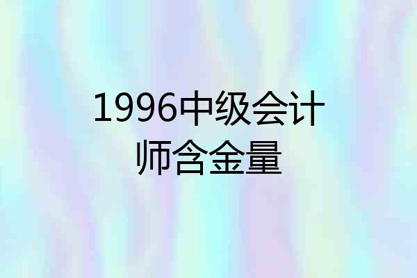 1996中级会计师含金量
