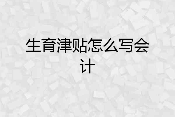 生育津贴怎么写会计
