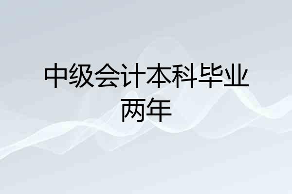 中级会计本科毕业两年