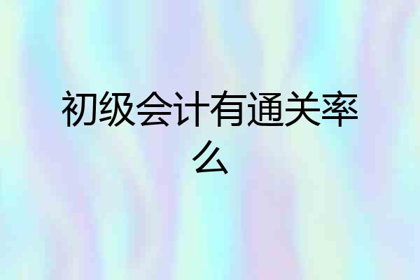 初级会计有通关率么