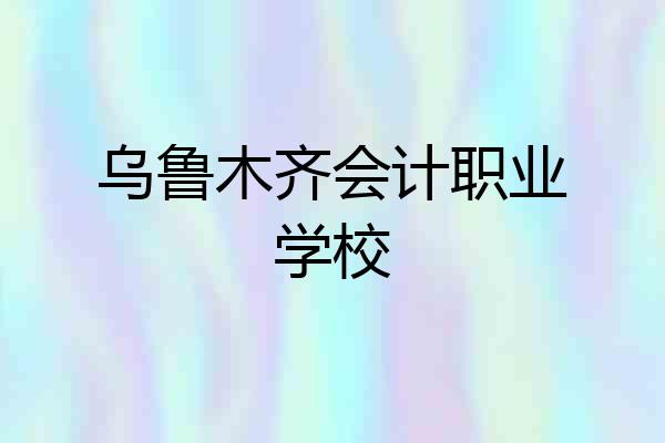 乌鲁木齐会计职业学校