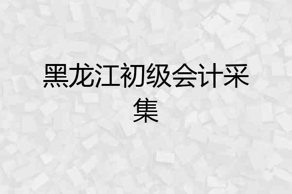 黑龙江初级会计采集
