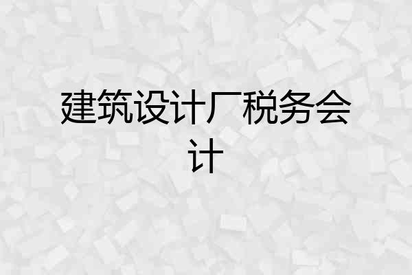 建筑设计厂税务会计