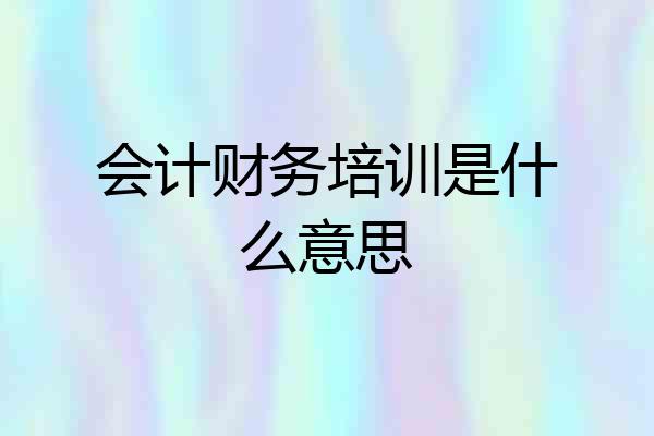 会计财务培训是什么意思