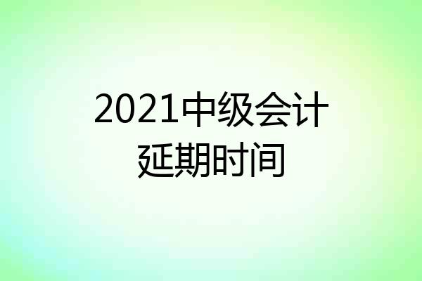 2021中级会计延期时间