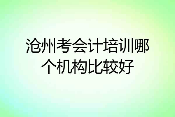 沧州考会计培训哪个机构比较好