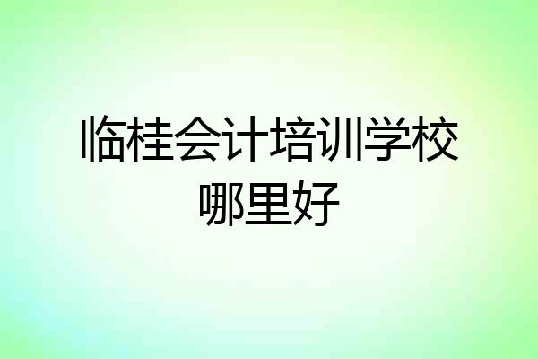临桂会计培训学校哪里好