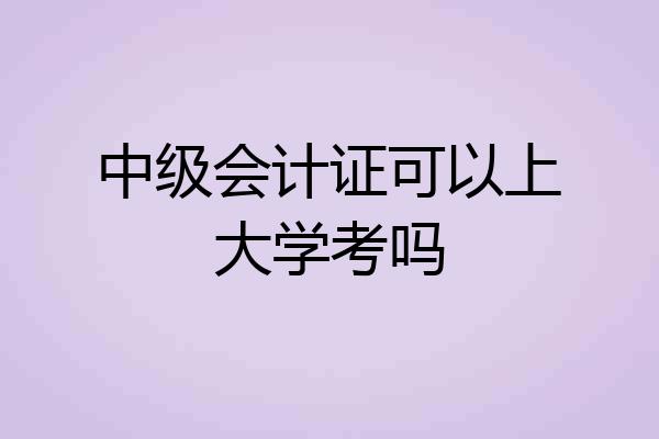 中级会计证可以上大学考吗