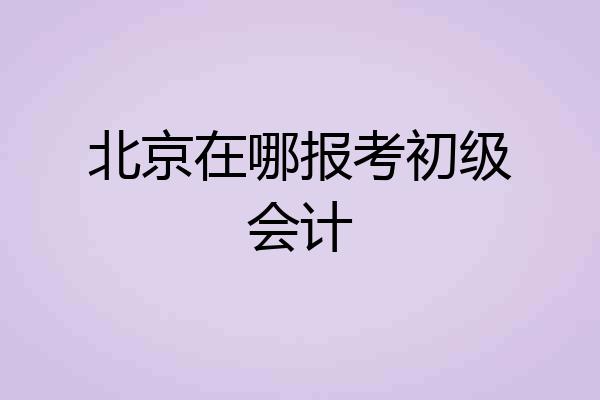 北京在哪报考初级会计