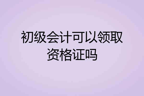 初级会计可以领取资格证吗