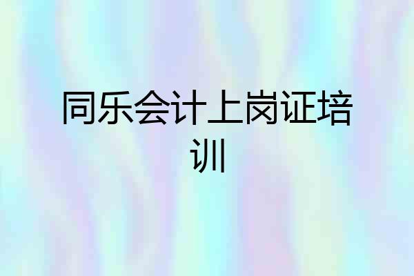 同乐会计上岗证培训