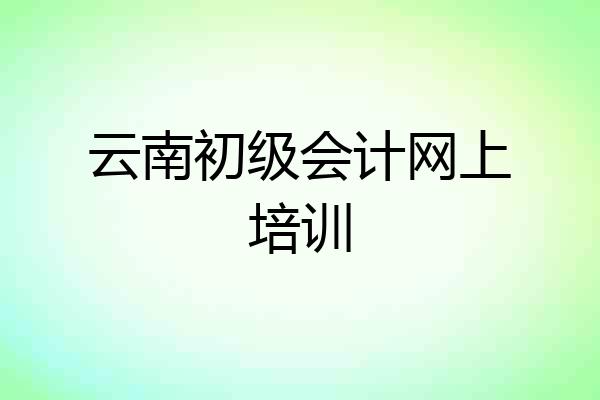 云南初级会计网上培训